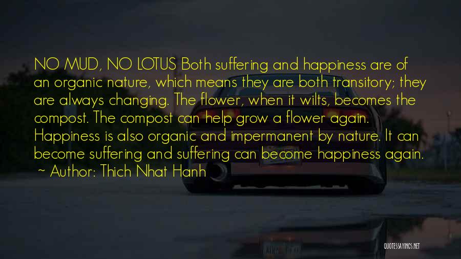 Thich Nhat Hanh Quotes: No Mud, No Lotus Both Suffering And Happiness Are Of An Organic Nature, Which Means They Are Both Transitory; They