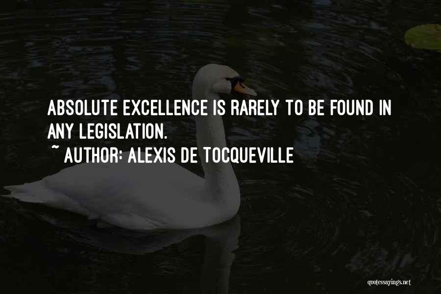 Alexis De Tocqueville Quotes: Absolute Excellence Is Rarely To Be Found In Any Legislation.