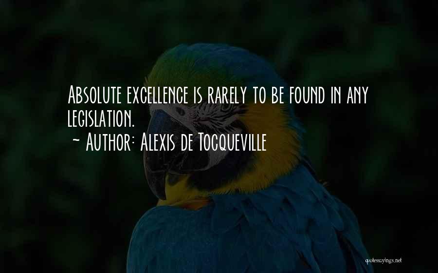Alexis De Tocqueville Quotes: Absolute Excellence Is Rarely To Be Found In Any Legislation.