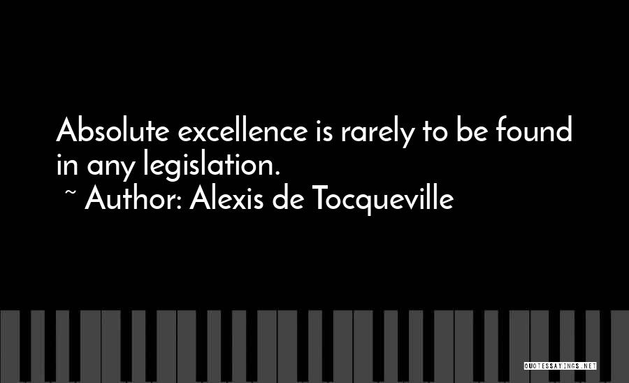 Alexis De Tocqueville Quotes: Absolute Excellence Is Rarely To Be Found In Any Legislation.
