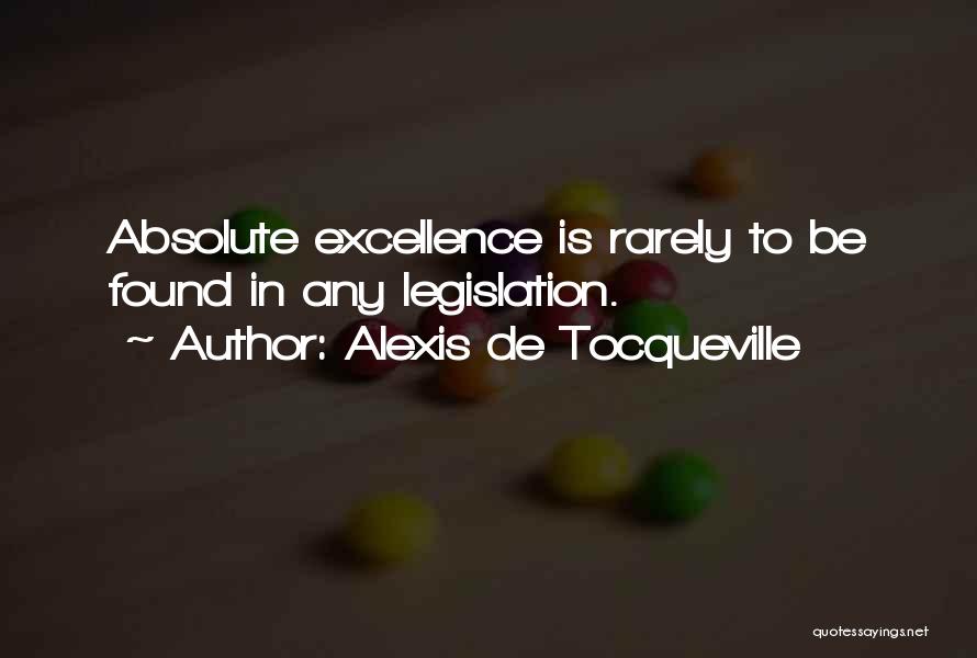 Alexis De Tocqueville Quotes: Absolute Excellence Is Rarely To Be Found In Any Legislation.