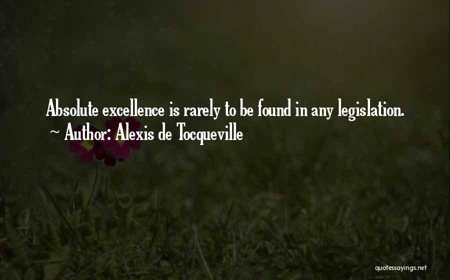 Alexis De Tocqueville Quotes: Absolute Excellence Is Rarely To Be Found In Any Legislation.