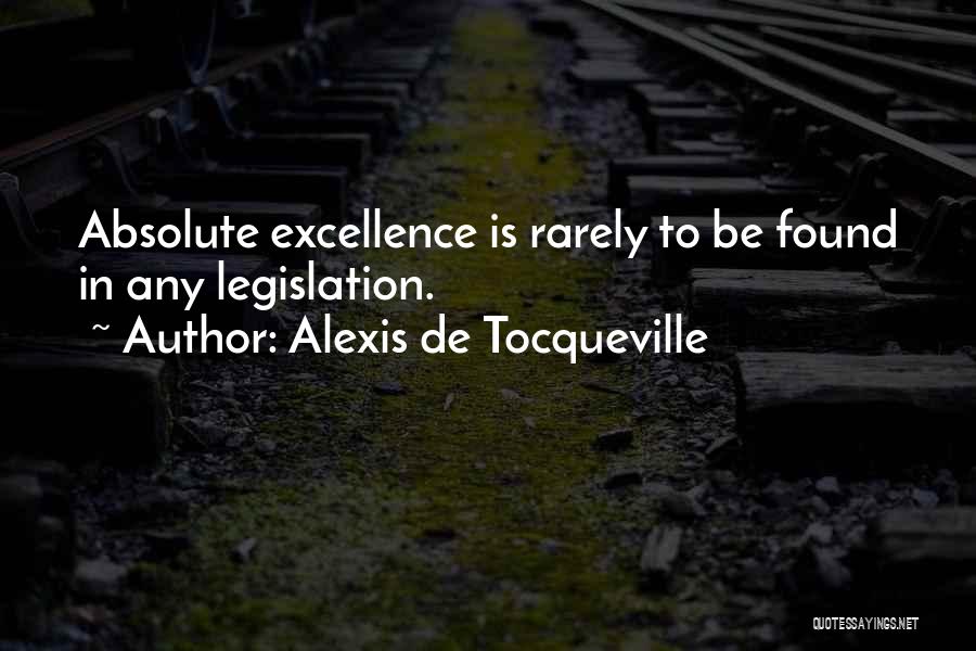 Alexis De Tocqueville Quotes: Absolute Excellence Is Rarely To Be Found In Any Legislation.