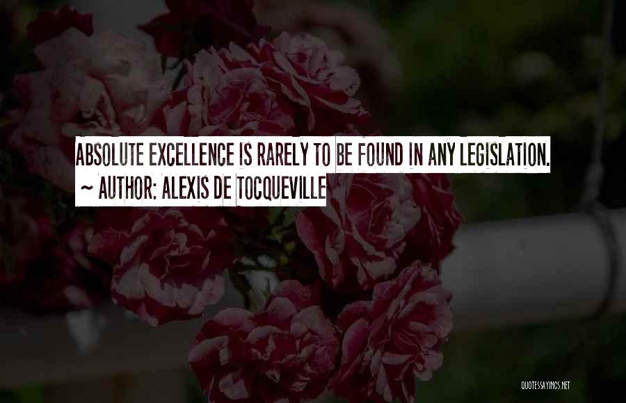 Alexis De Tocqueville Quotes: Absolute Excellence Is Rarely To Be Found In Any Legislation.