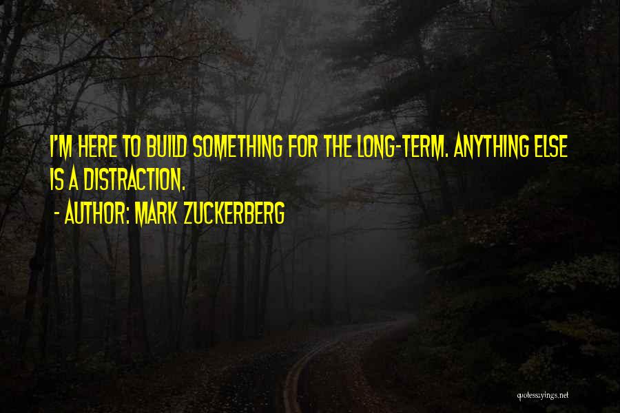 Mark Zuckerberg Quotes: I'm Here To Build Something For The Long-term. Anything Else Is A Distraction.