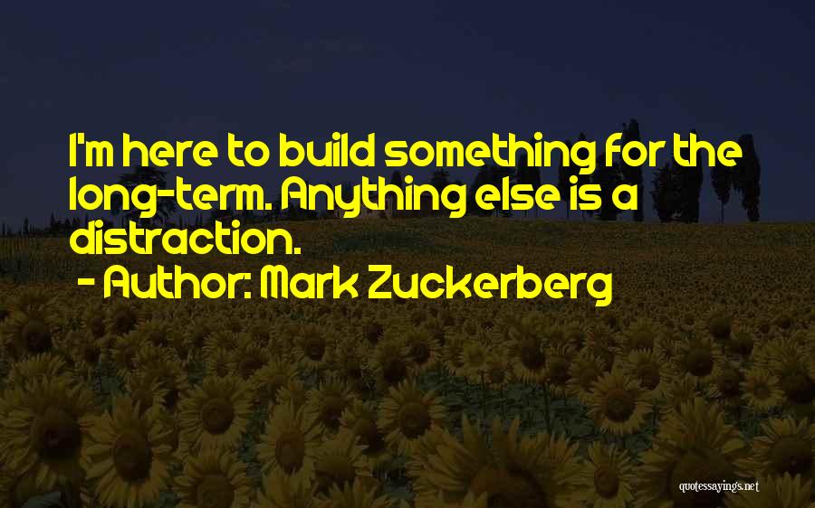 Mark Zuckerberg Quotes: I'm Here To Build Something For The Long-term. Anything Else Is A Distraction.