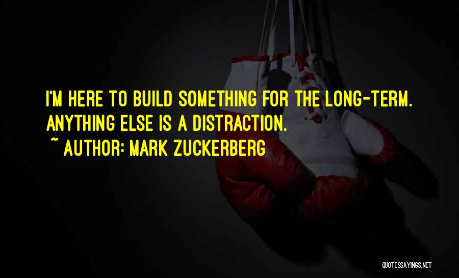 Mark Zuckerberg Quotes: I'm Here To Build Something For The Long-term. Anything Else Is A Distraction.