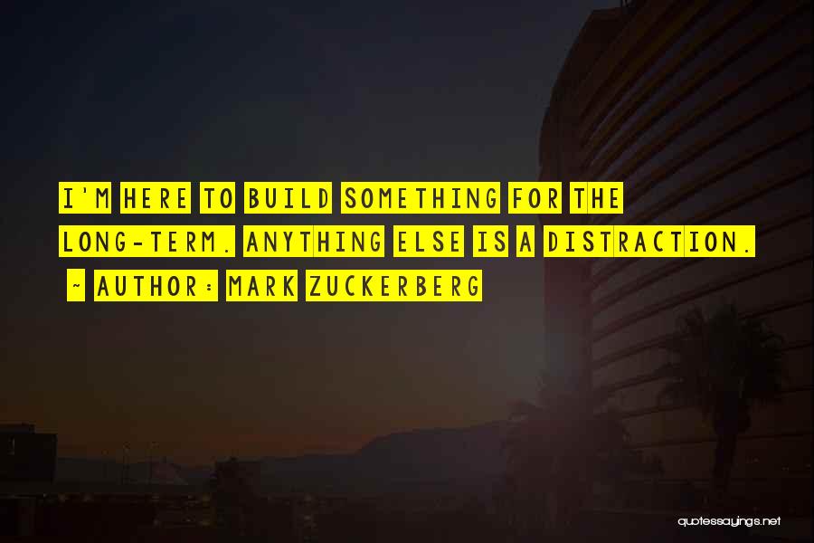 Mark Zuckerberg Quotes: I'm Here To Build Something For The Long-term. Anything Else Is A Distraction.