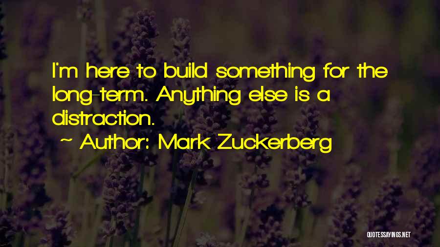 Mark Zuckerberg Quotes: I'm Here To Build Something For The Long-term. Anything Else Is A Distraction.