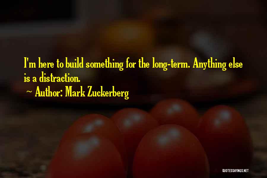 Mark Zuckerberg Quotes: I'm Here To Build Something For The Long-term. Anything Else Is A Distraction.