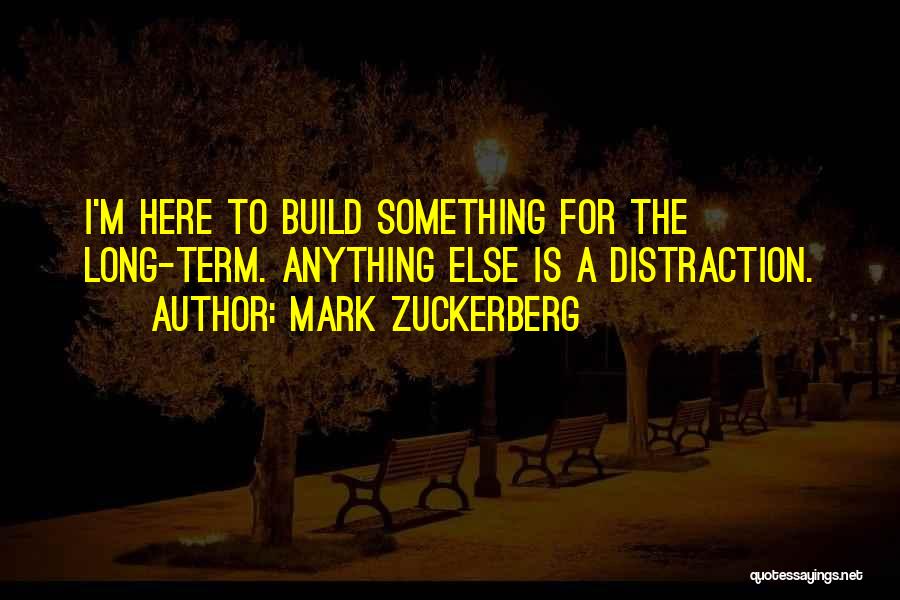 Mark Zuckerberg Quotes: I'm Here To Build Something For The Long-term. Anything Else Is A Distraction.