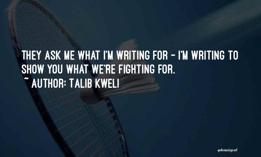 Talib Kweli Quotes: They Ask Me What I'm Writing For - I'm Writing To Show You What We're Fighting For.