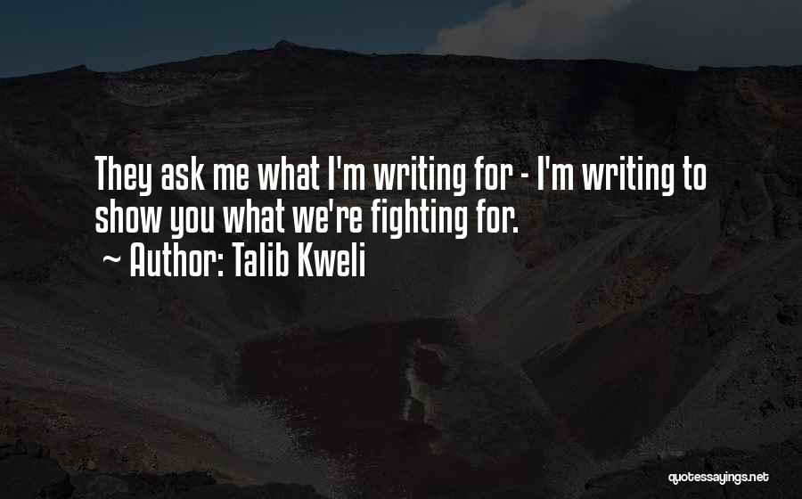 Talib Kweli Quotes: They Ask Me What I'm Writing For - I'm Writing To Show You What We're Fighting For.