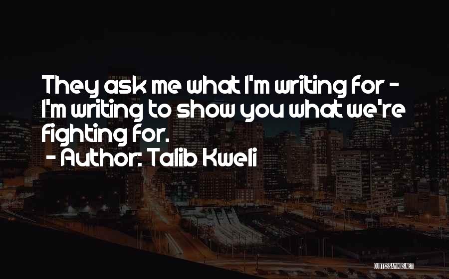 Talib Kweli Quotes: They Ask Me What I'm Writing For - I'm Writing To Show You What We're Fighting For.