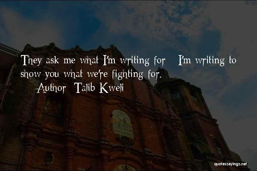 Talib Kweli Quotes: They Ask Me What I'm Writing For - I'm Writing To Show You What We're Fighting For.