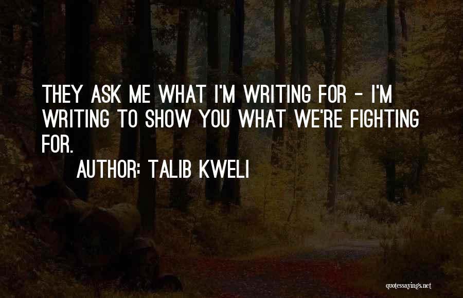 Talib Kweli Quotes: They Ask Me What I'm Writing For - I'm Writing To Show You What We're Fighting For.