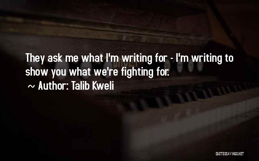 Talib Kweli Quotes: They Ask Me What I'm Writing For - I'm Writing To Show You What We're Fighting For.