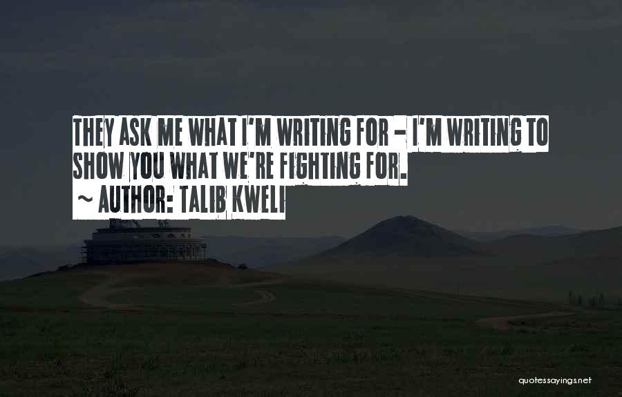 Talib Kweli Quotes: They Ask Me What I'm Writing For - I'm Writing To Show You What We're Fighting For.