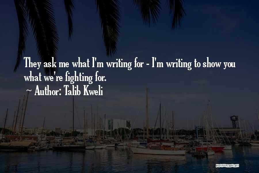 Talib Kweli Quotes: They Ask Me What I'm Writing For - I'm Writing To Show You What We're Fighting For.