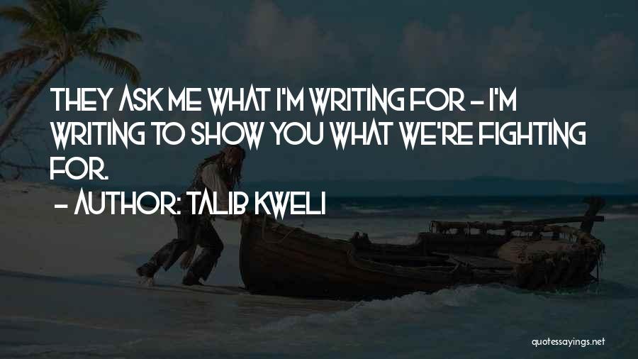 Talib Kweli Quotes: They Ask Me What I'm Writing For - I'm Writing To Show You What We're Fighting For.