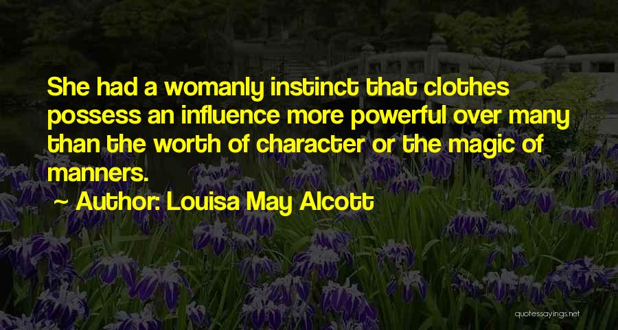 Louisa May Alcott Quotes: She Had A Womanly Instinct That Clothes Possess An Influence More Powerful Over Many Than The Worth Of Character Or