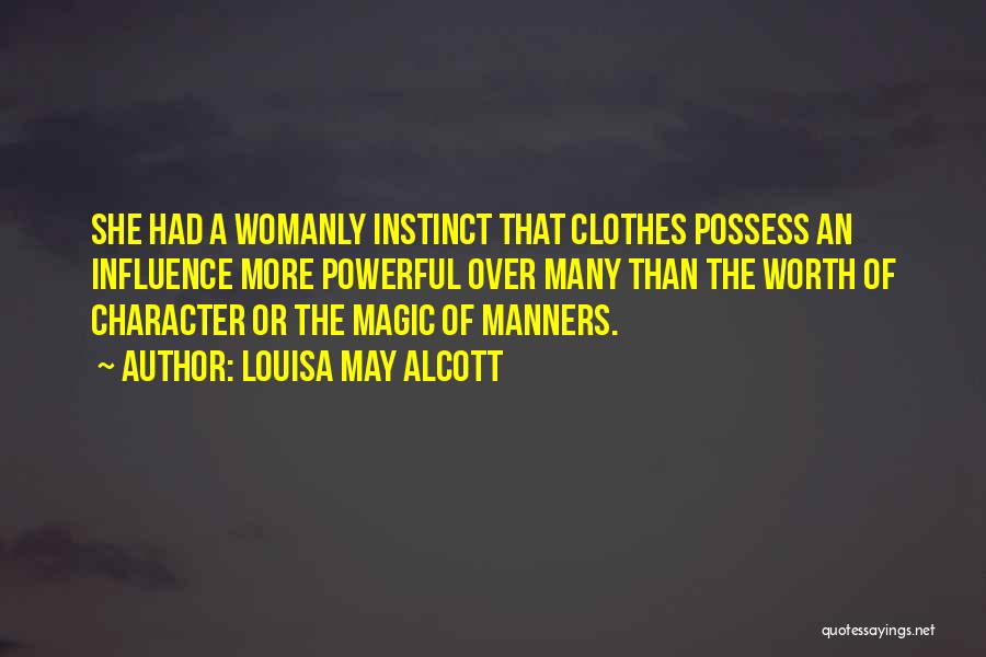 Louisa May Alcott Quotes: She Had A Womanly Instinct That Clothes Possess An Influence More Powerful Over Many Than The Worth Of Character Or