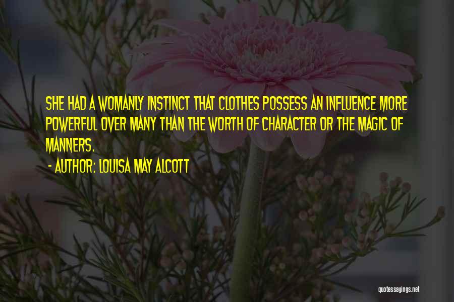 Louisa May Alcott Quotes: She Had A Womanly Instinct That Clothes Possess An Influence More Powerful Over Many Than The Worth Of Character Or