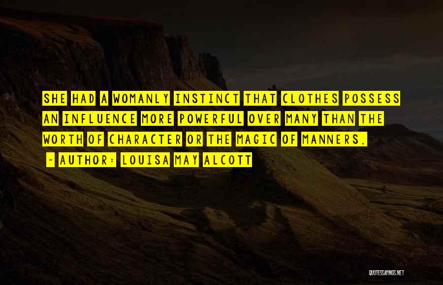 Louisa May Alcott Quotes: She Had A Womanly Instinct That Clothes Possess An Influence More Powerful Over Many Than The Worth Of Character Or