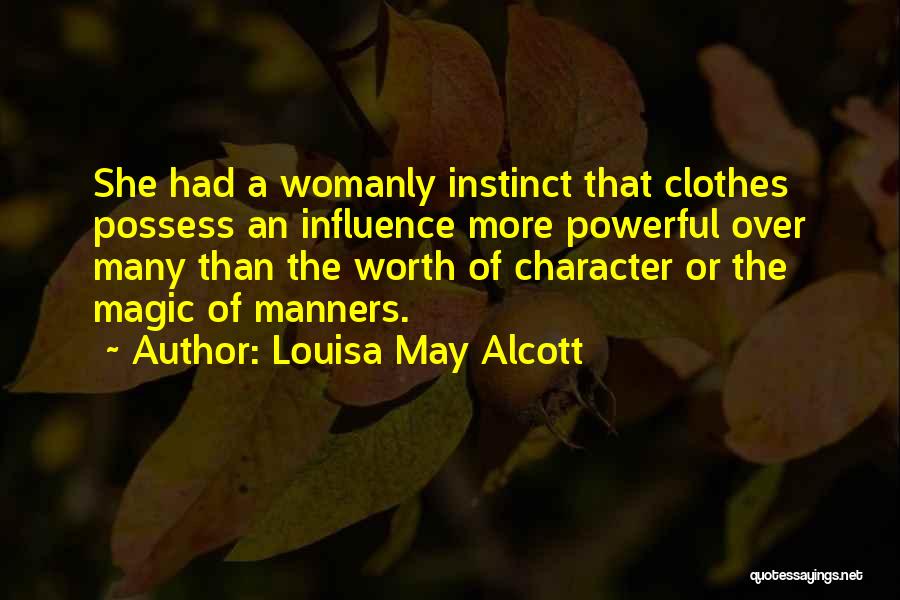 Louisa May Alcott Quotes: She Had A Womanly Instinct That Clothes Possess An Influence More Powerful Over Many Than The Worth Of Character Or