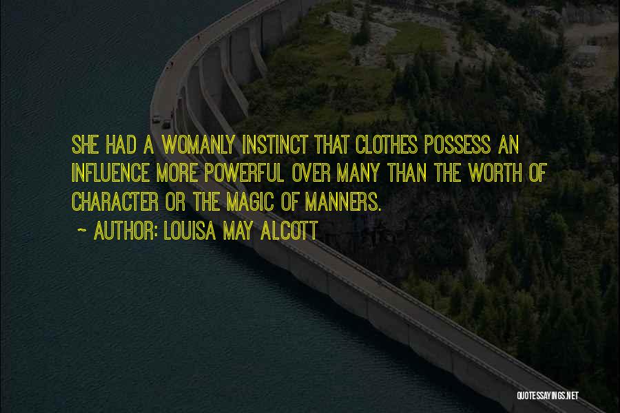 Louisa May Alcott Quotes: She Had A Womanly Instinct That Clothes Possess An Influence More Powerful Over Many Than The Worth Of Character Or
