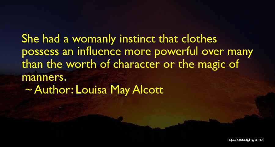 Louisa May Alcott Quotes: She Had A Womanly Instinct That Clothes Possess An Influence More Powerful Over Many Than The Worth Of Character Or