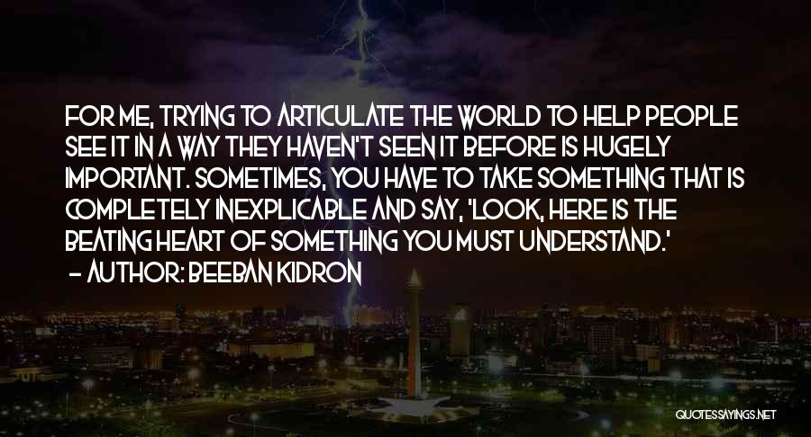 Beeban Kidron Quotes: For Me, Trying To Articulate The World To Help People See It In A Way They Haven't Seen It Before