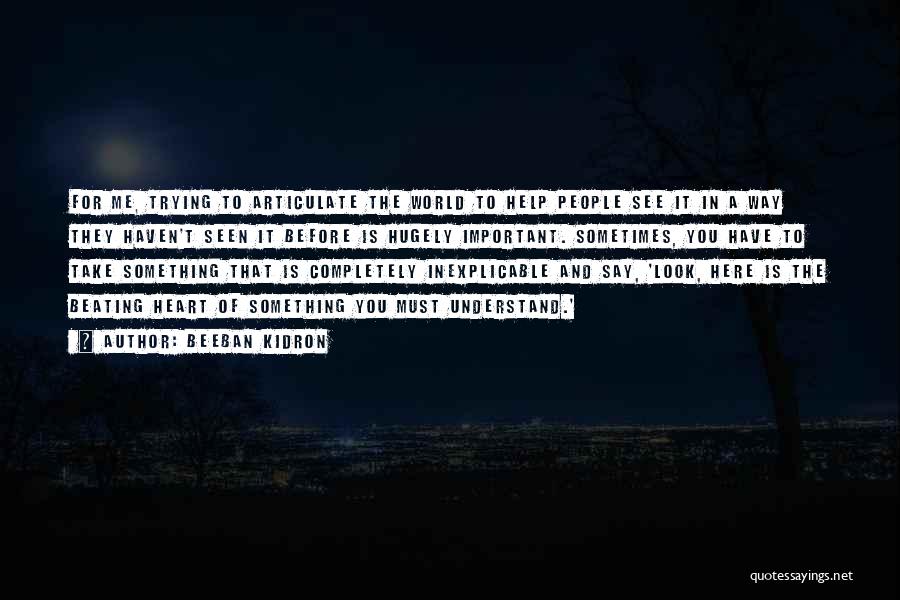 Beeban Kidron Quotes: For Me, Trying To Articulate The World To Help People See It In A Way They Haven't Seen It Before