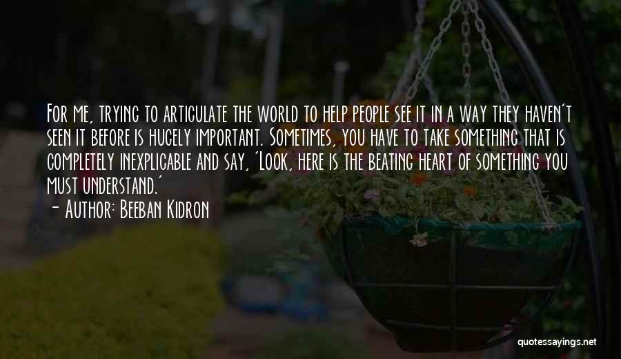 Beeban Kidron Quotes: For Me, Trying To Articulate The World To Help People See It In A Way They Haven't Seen It Before