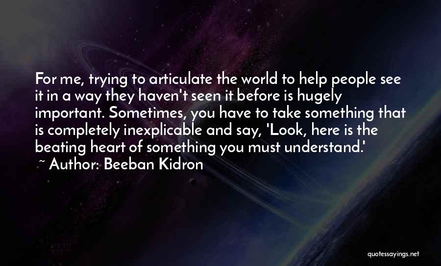 Beeban Kidron Quotes: For Me, Trying To Articulate The World To Help People See It In A Way They Haven't Seen It Before