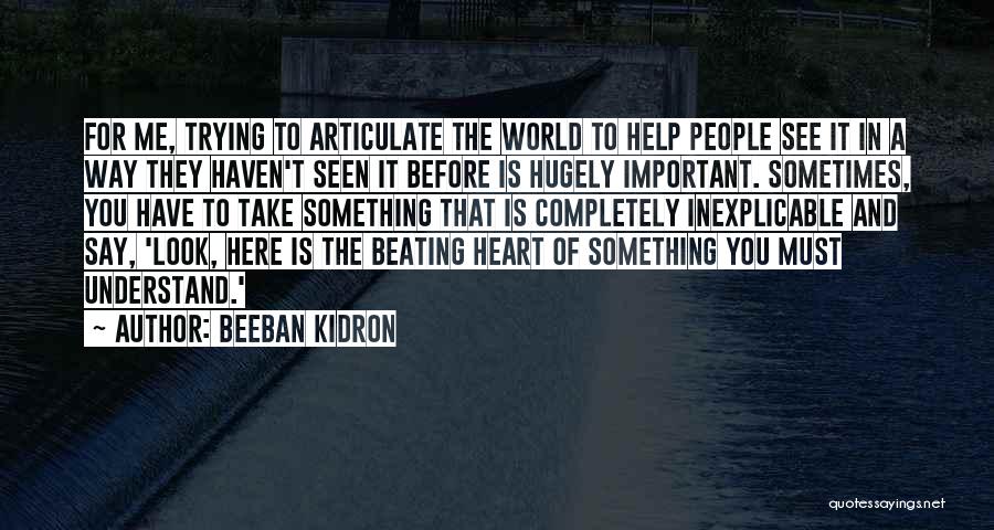 Beeban Kidron Quotes: For Me, Trying To Articulate The World To Help People See It In A Way They Haven't Seen It Before