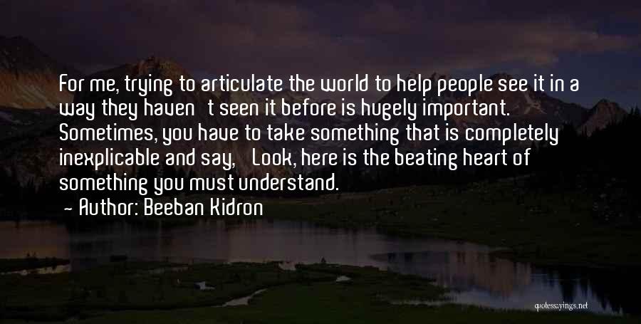 Beeban Kidron Quotes: For Me, Trying To Articulate The World To Help People See It In A Way They Haven't Seen It Before