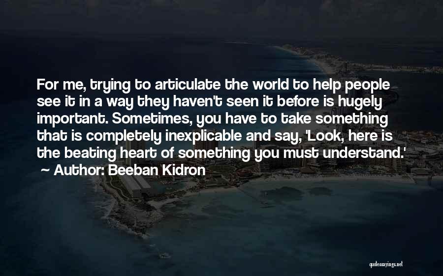 Beeban Kidron Quotes: For Me, Trying To Articulate The World To Help People See It In A Way They Haven't Seen It Before