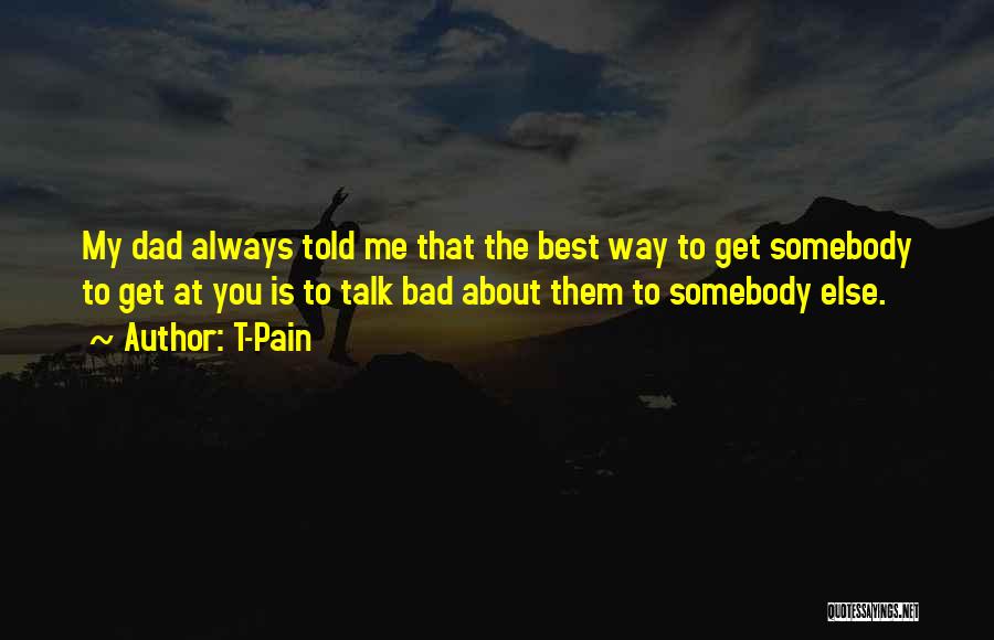 T-Pain Quotes: My Dad Always Told Me That The Best Way To Get Somebody To Get At You Is To Talk Bad