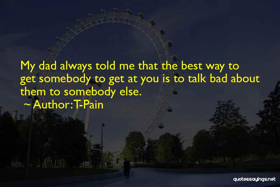 T-Pain Quotes: My Dad Always Told Me That The Best Way To Get Somebody To Get At You Is To Talk Bad