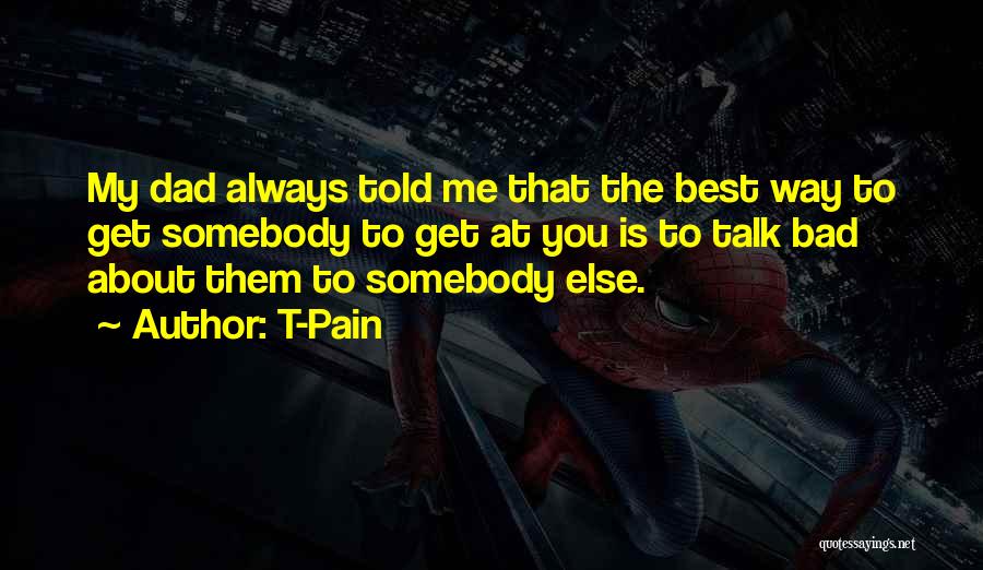 T-Pain Quotes: My Dad Always Told Me That The Best Way To Get Somebody To Get At You Is To Talk Bad