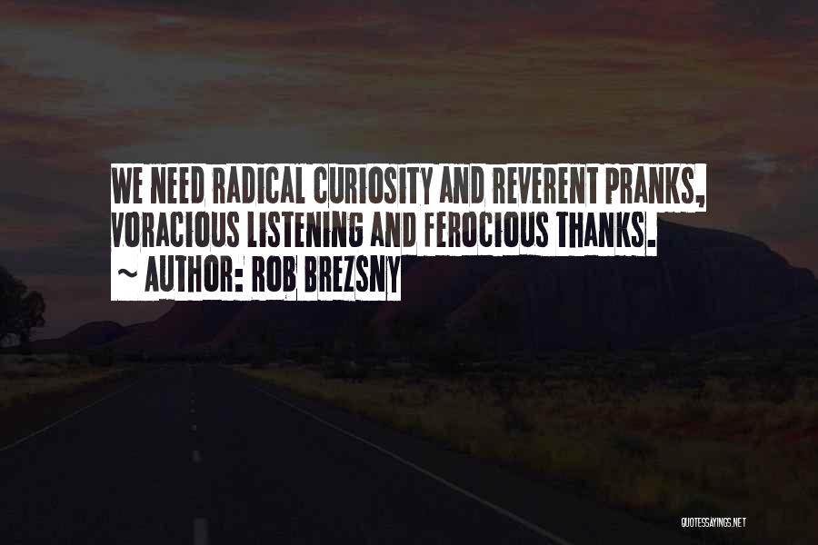 Rob Brezsny Quotes: We Need Radical Curiosity And Reverent Pranks, Voracious Listening And Ferocious Thanks.