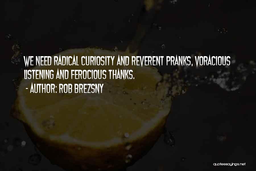 Rob Brezsny Quotes: We Need Radical Curiosity And Reverent Pranks, Voracious Listening And Ferocious Thanks.