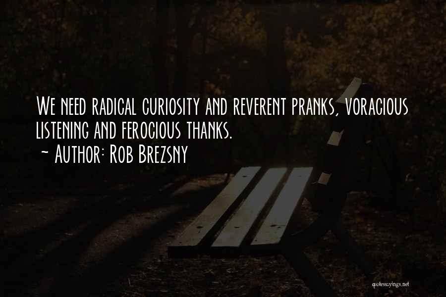 Rob Brezsny Quotes: We Need Radical Curiosity And Reverent Pranks, Voracious Listening And Ferocious Thanks.