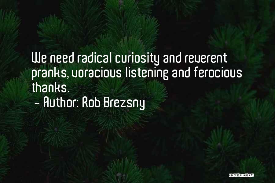 Rob Brezsny Quotes: We Need Radical Curiosity And Reverent Pranks, Voracious Listening And Ferocious Thanks.