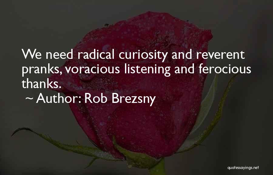 Rob Brezsny Quotes: We Need Radical Curiosity And Reverent Pranks, Voracious Listening And Ferocious Thanks.
