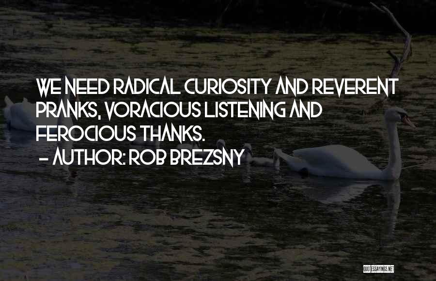 Rob Brezsny Quotes: We Need Radical Curiosity And Reverent Pranks, Voracious Listening And Ferocious Thanks.