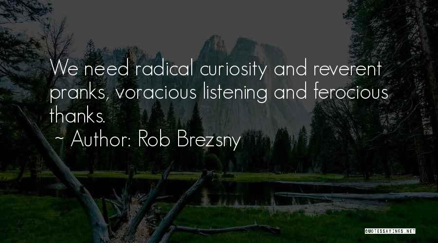 Rob Brezsny Quotes: We Need Radical Curiosity And Reverent Pranks, Voracious Listening And Ferocious Thanks.