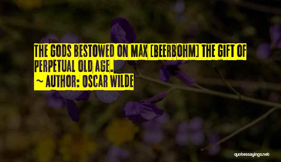 Oscar Wilde Quotes: The Gods Bestowed On Max [beerbohm] The Gift Of Perpetual Old Age.