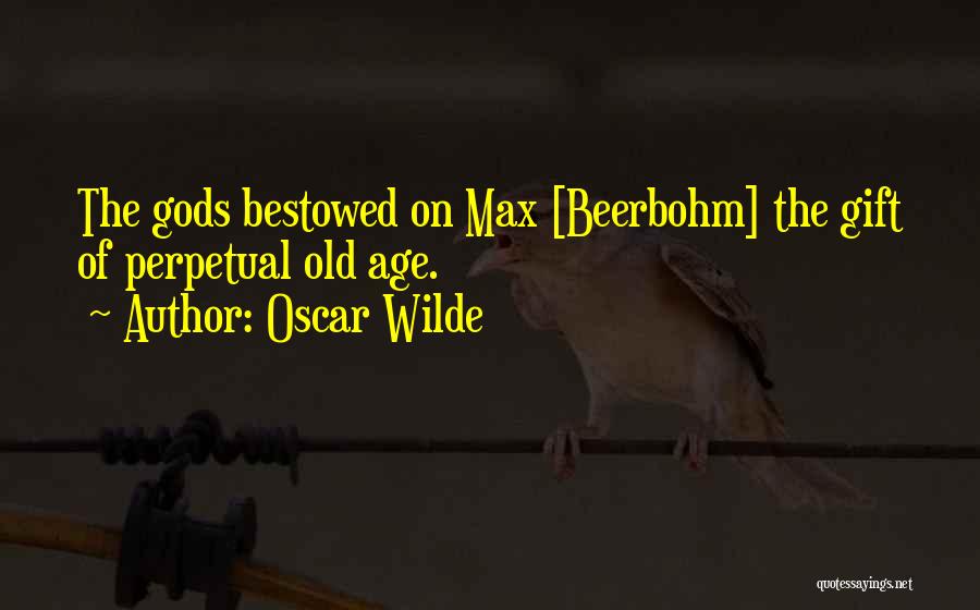 Oscar Wilde Quotes: The Gods Bestowed On Max [beerbohm] The Gift Of Perpetual Old Age.